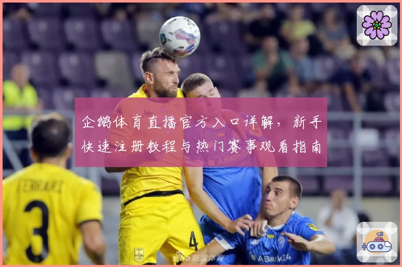 企鹅体育直播官方入口详解，新手快速注册教程与热门赛事观看指南