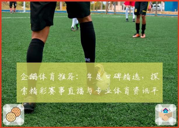 企鹅体育推荐：年度口碑精选，探索精彩赛事直播与专业体育资讯平台
