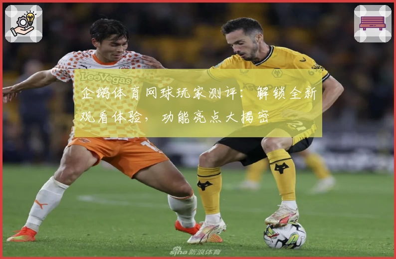 企鹅体育网球玩家测评:解锁全新观看体验,功能亮点大揭密