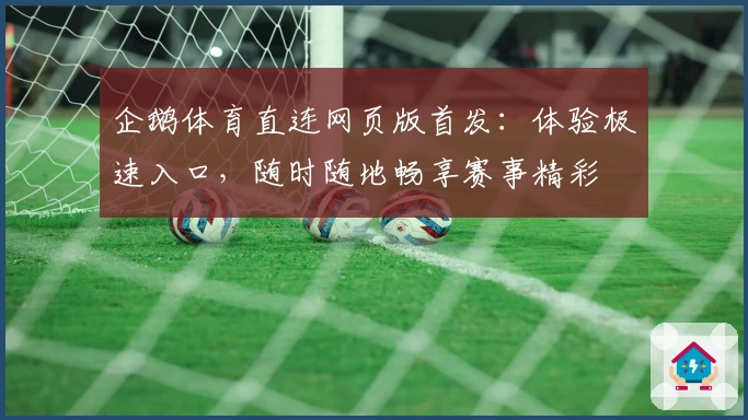 企鹅体育直连网页版首发：体验极速入口，随时随地畅享赛事精彩