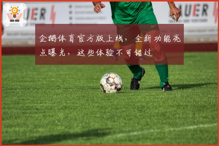 企鹅体育官方版上线，全新功能亮点曝光，这些体验不可错过