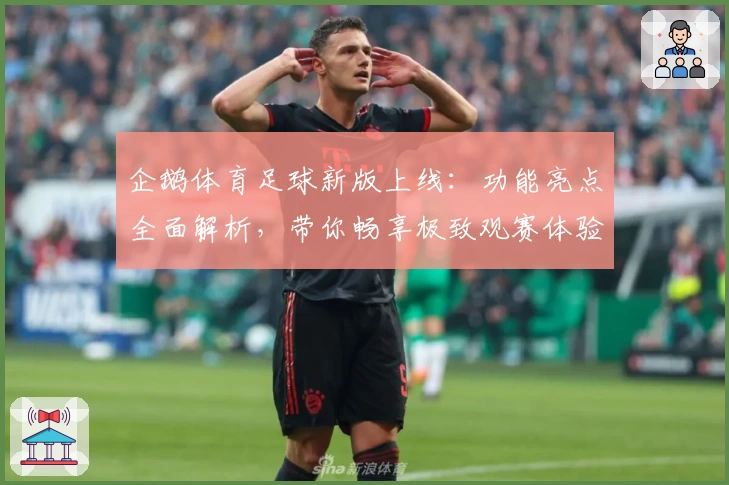 企鹅体育足球新版上线:功能亮点全面解析,带你畅享极致观赛体验
