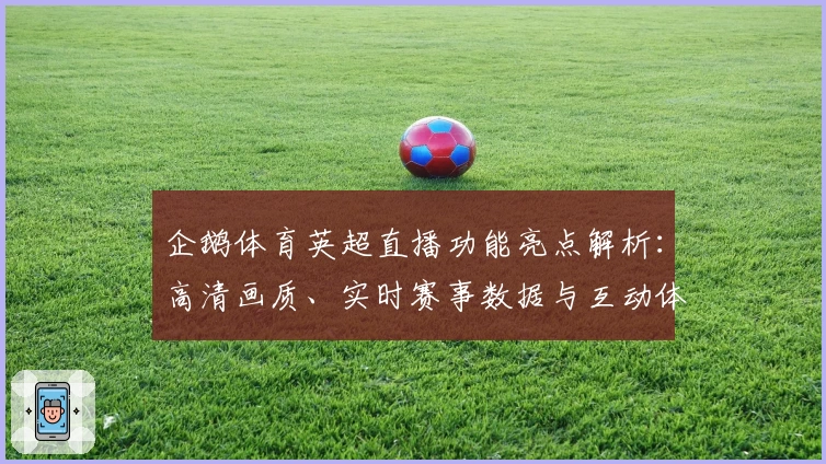 企鹅体育英超直播功能亮点解析：高清画质、实时赛事数据与互动体验全面升级
