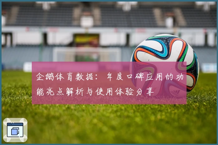 企鹅体育数据：年度口碑应用的功能亮点解析与使用体验分享