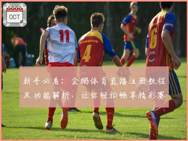 新手必看：企鹅体育直播注册教程及功能解析，让你轻松畅享精彩赛事