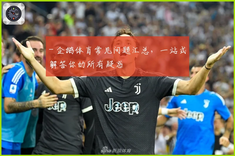 - 企鹅体育常见问题汇总，一站式解答你的所有疑惑