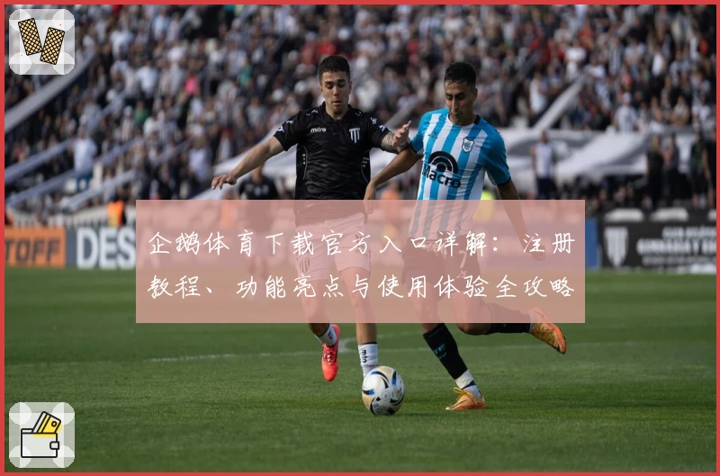 企鹅体育下载官方入口详解：注册教程、功能亮点与使用体验全攻略