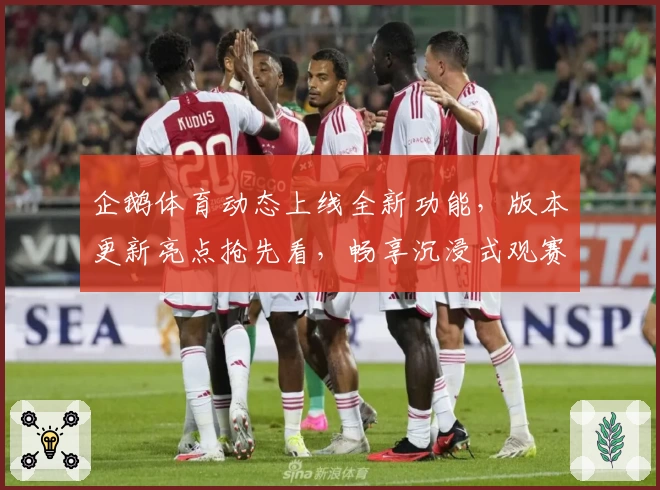 企鹅体育动态上线全新功能，版本更新亮点抢先看，畅享沉浸式观赛体验
