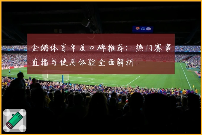 企鹅体育年度口碑推荐：热门赛事直播与使用体验全面解析