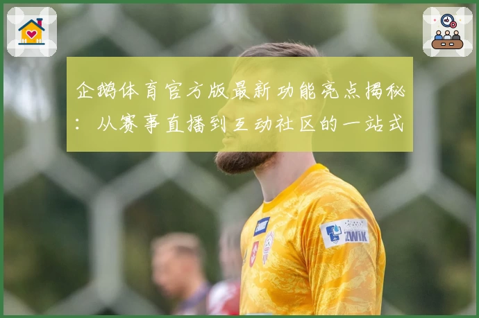 企鹅体育官方版最新功能亮点揭秘:从赛事直播到互动社区的一站式体验