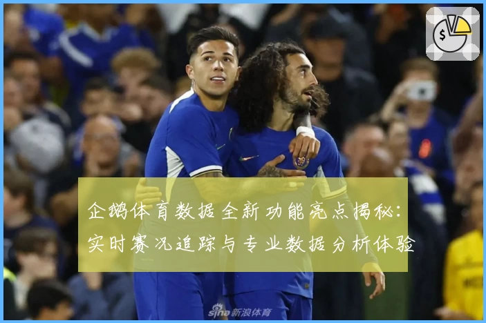 企鹅体育数据全新功能亮点揭秘：实时赛况追踪与专业数据分析体验升级