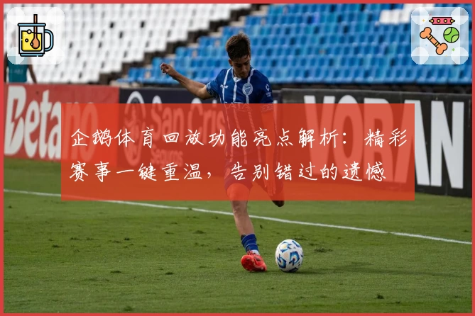 企鹅体育回放功能亮点解析：精彩赛事一键重温，告别错过的遗憾