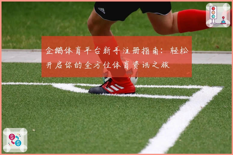 企鹅体育平台新手注册指南：轻松开启你的全方位体育资讯之旅
