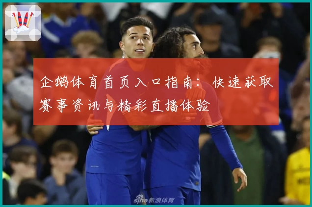 企鹅体育首页入口指南：快速获取赛事资讯与精彩直播体验