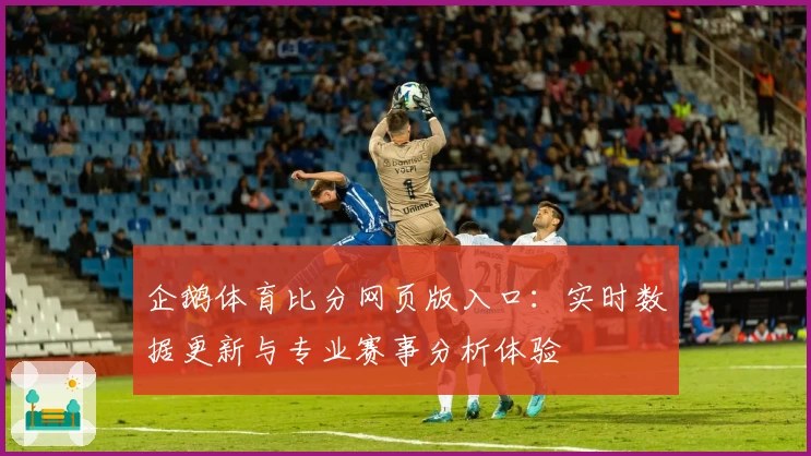 企鹅体育比分网页版入口：实时数据更新与专业赛事分析体验