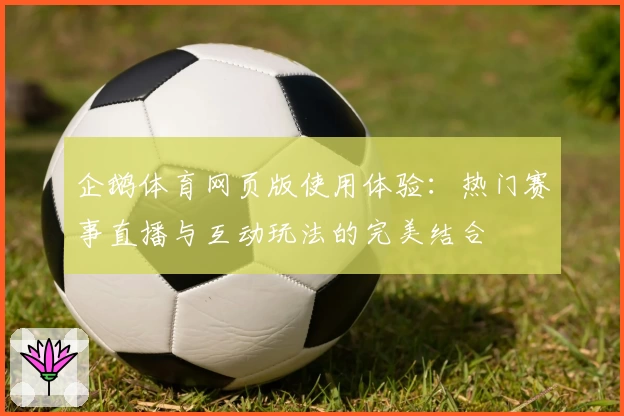企鹅体育网页版使用体验：热门赛事直播与互动玩法的完美结合