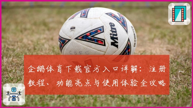 企鹅体育下载官方入口详解：注册教程、功能亮点与使用体验全攻略
