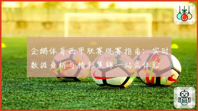 企鹅体育西甲联赛观赛指南：实时数据分析与精彩集锦一站式体验