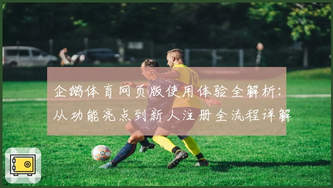 企鹅体育网页版使用体验全解析：从功能亮点到新人注册全流程详解