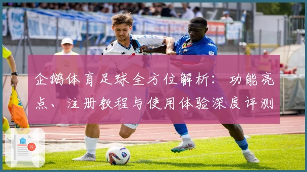 企鹅体育足球全方位解析：功能亮点、注册教程与使用体验深度评测