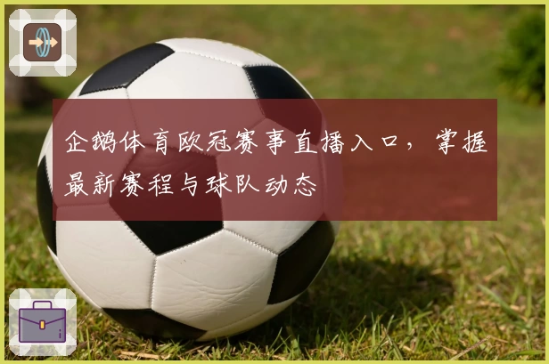 企鹅体育欧冠赛事直播入口,掌握最新赛程与球队动态