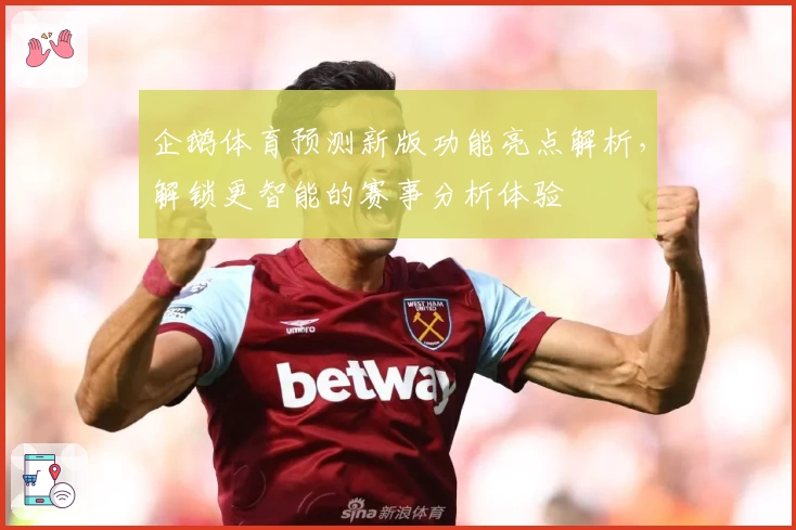 企鹅体育预测新版功能亮点解析，解锁更智能的赛事分析体验
