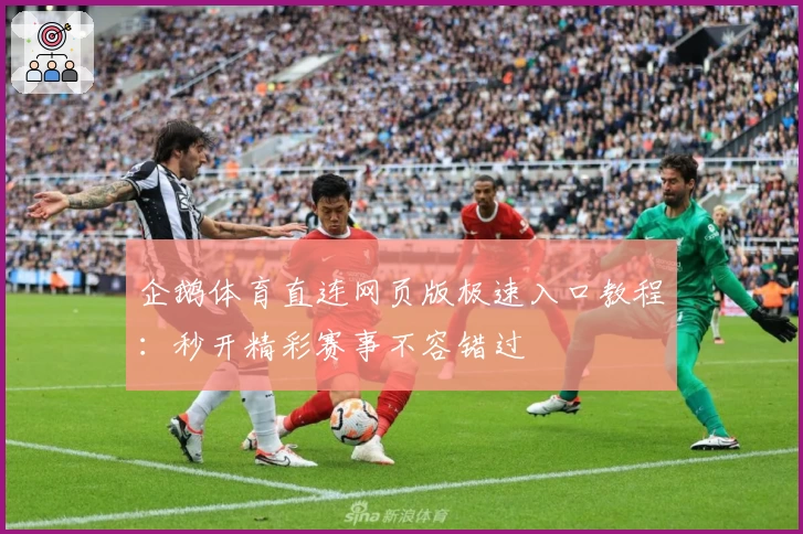 企鹅体育直连网页版极速入口教程：秒开精彩赛事不容错过