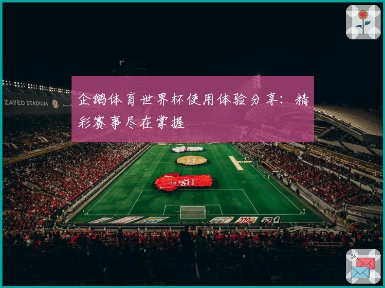 企鹅体育世界杯使用体验分享：精彩赛事尽在掌握