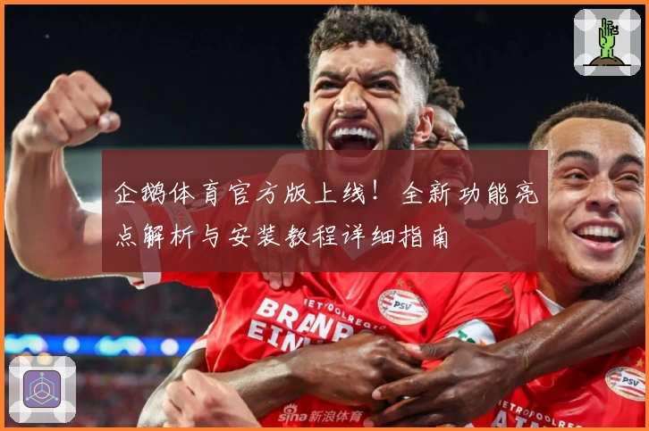 企鹅体育官方版上线！全新功能亮点解析与安装教程详细指南