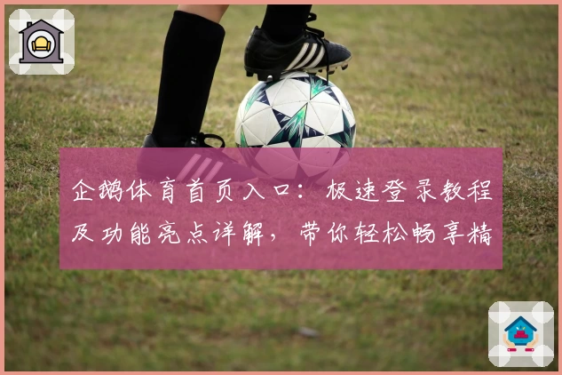 企鹅体育首页入口：极速登录教程及功能亮点详解，带你轻松畅享精彩赛事