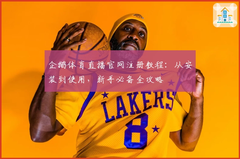 企鹅体育直播官网注册教程:从安装到使用,新手必备全攻略