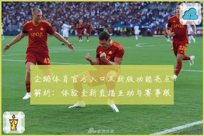 企鹅体育官方入口及新版功能亮点解析：体验全新直播互动与赛事跟踪