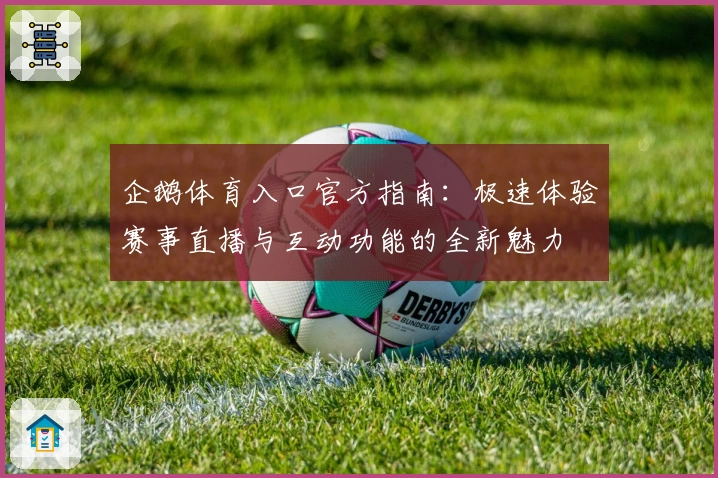 企鹅体育入口官方指南：极速体验赛事直播与互动功能的全新魅力