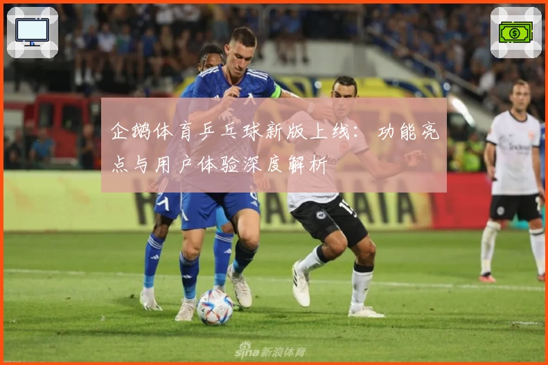 企鹅体育乒乓球新版上线：功能亮点与用户体验深度解析