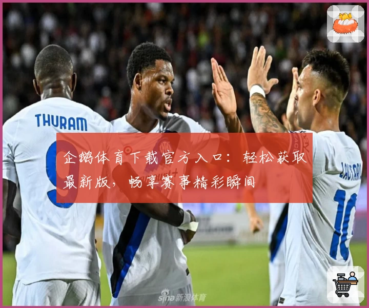 企鹅体育下载官方入口：轻松获取最新版，畅享赛事精彩瞬间