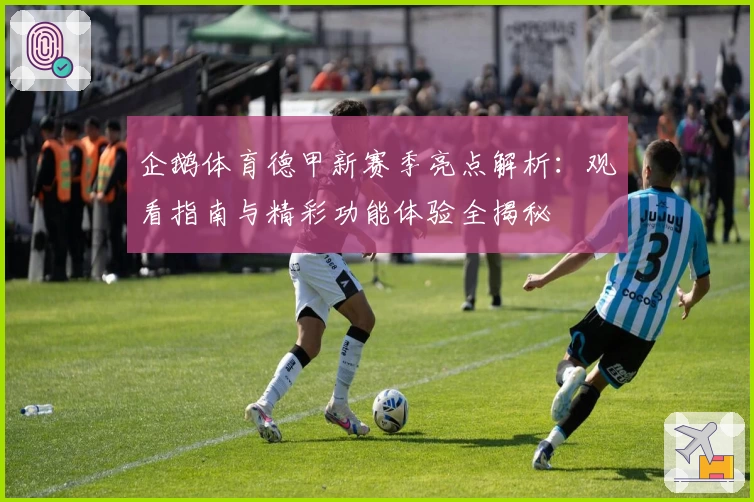 企鹅体育德甲新赛季亮点解析：观看指南与精彩功能体验全揭秘