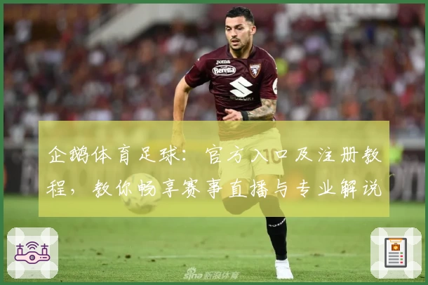 企鹅体育足球:官方入口及注册教程,教你畅享赛事直播与专业解说之旅