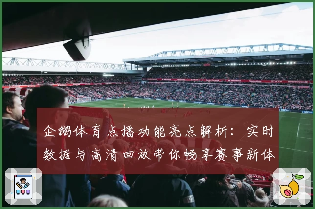 企鹅体育点播功能亮点解析：实时数据与高清回放带你畅享赛事新体验