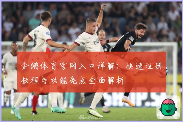 企鹅体育官网入口详解：快速注册教程与功能亮点全面解析