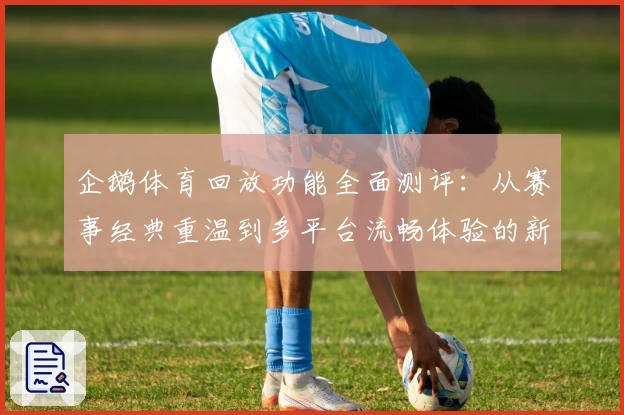 企鹅体育回放功能全面测评：从赛事经典重温到多平台流畅体验的新选择