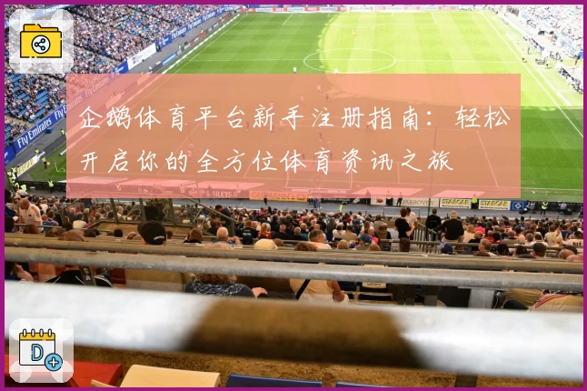 企鹅体育平台新手注册指南：轻松开启你的全方位体育资讯之旅